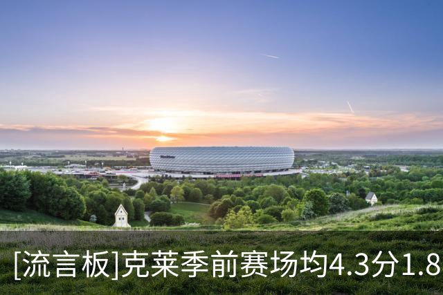 [流言板]克莱季前赛场均4.3分1.8板，投篮命中率27%、三分命中率15%